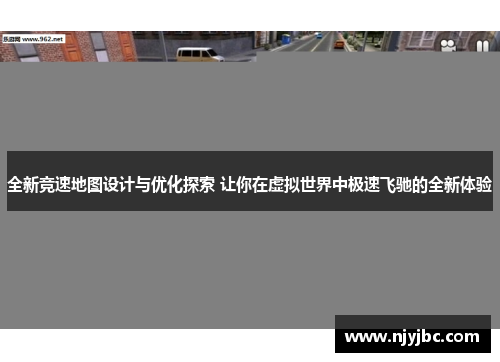 全新竞速地图设计与优化探索 让你在虚拟世界中极速飞驰的全新体验