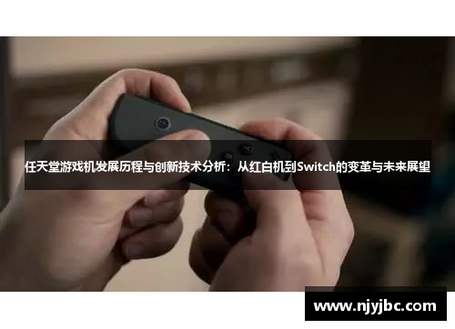 任天堂游戏机发展历程与创新技术分析：从红白机到Switch的变革与未来展望